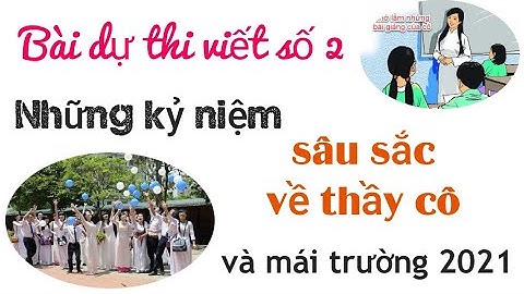 Bài dự thi viết số 2 về những kỉ niệm sâu sắc về thầy cô và mái trường mến yêu