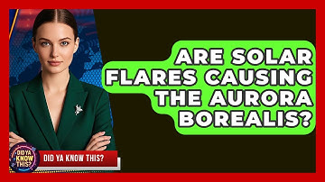 Are Solar Flares Causing The Aurora Borealis? - Did Ya Know This