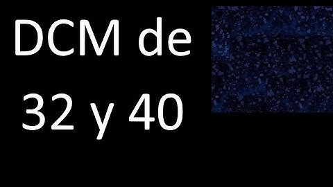 DCM de 32 y 40 . Divisor comun mayor . DCM(32 , 40) , procedimiento
