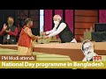 PM Modi attends the Golden Jubilee celebrations of Bangladesh's independence in Bangladesh | PMO