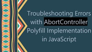 Troubleshooting Errors with AbortController Polyfill Implementation in JavaScript