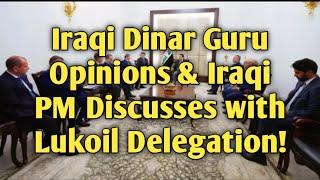 Iraqi Dinar Guru Opinions & Iraqi PM Discusses with Lukoil Delegation economy investment CBI IQD !