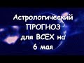 Астрологический прогноз для всех на 6 мая 2021г  По знакам зодиака! Новое!