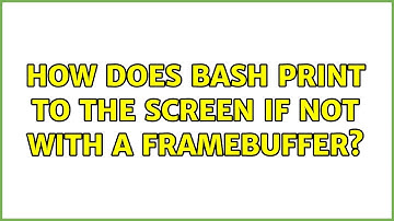 Unix & Linux: How does bash print to the screen if not with a framebuffer? (2 Solutions!!)