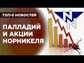 Обвал палладия, дивиденды Норникеля и рубль в зоне риска / Новости экономики