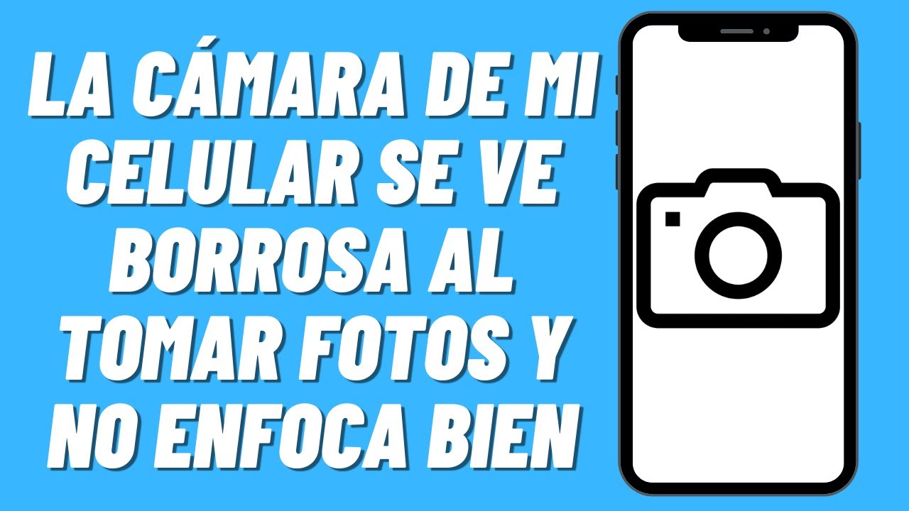 Solución: La cámara de mi celular se ve borrosa al tomar fotos y no