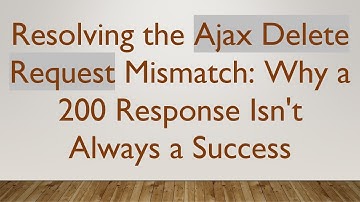 Resolving the Ajax Delete Request Mismatch: Why a 200 Response Isn