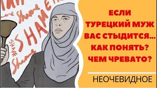 Турецкий муж вас стыдится./Как понять? Чем чревато?