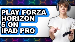 How To Play Forza Horizon 5 On Ipad Pro - Step By Step