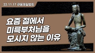 요즘 절에서 미륵부처님을 모시지 않는 이유 - 2022.11.17