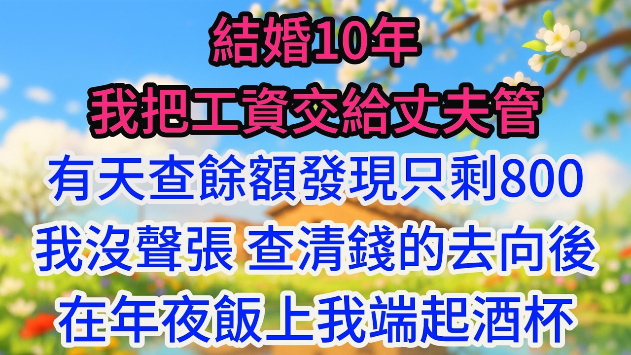 結婚10年我把工資交給丈夫管，有天查餘額發現只剩800，我沒聲張，查清錢的去向後，在年夜飯上我端起酒杯，當著全家人的面公佈了一件事