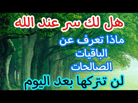 هل لك سر عند الله لن تترك الباقيات الصالحات بعد اليوم