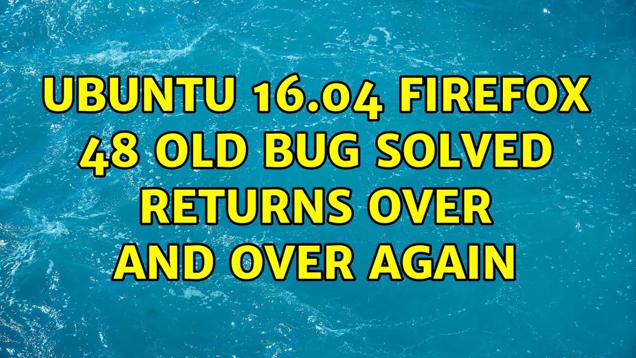Ubuntu 16.04 firefox 48 Old bug solved returns over and over again