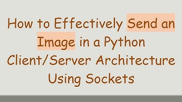 How to Effectively Send an Image in a Python Client/Server Architecture Using Sockets