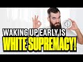 Waking Up Early Is White Supremacy?!