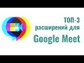 ТОП-3 расширений для Google Meet