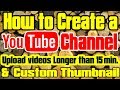 How to create a new Youtube channel and upload videos longer than 15 min. and custom Thumbnail?