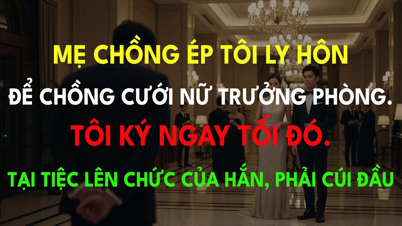 Mẹ Chồng Ép Tôi Ly Hôn Để Chồng Cưới Nữ Trưởng Phòng. Tôi Ký Ngay Tối Đó. Tại Tiệc Lên Chức...
