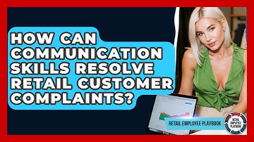 How Can Communication Skills Resolve Retail Customer Complaints? - Retail Employee Playbook