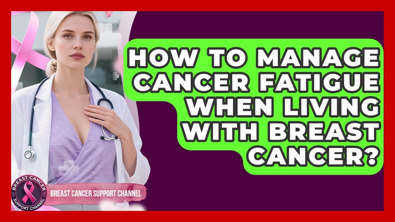 How To Manage Cancer Fatigue When Living With Breast Cancer? - Breast ...