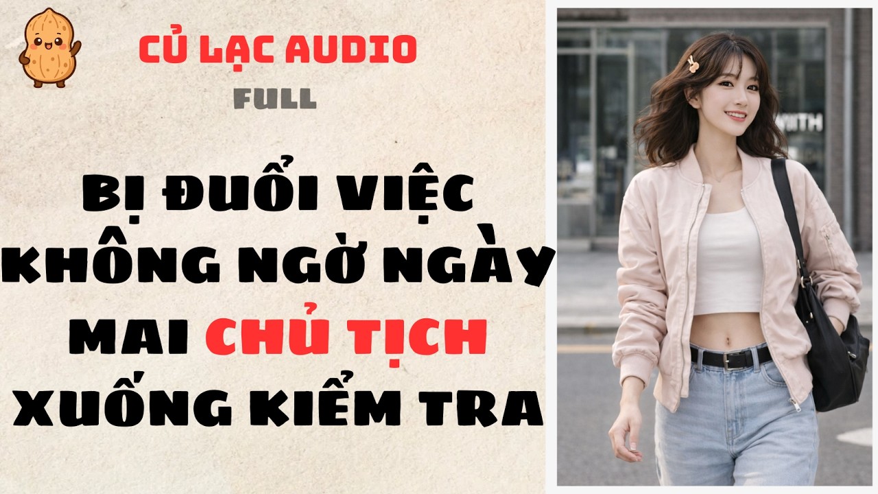 #249 BỊ ĐUỔI VIỆC KHÔNG NGỜ NGÀY MAI CHỦ TỊCH XUỐNG KIỂM TRA | AUDIO FULL #truyenaudio #audio