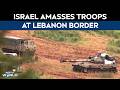 Israel Lebanon Tensions | Israeli Military Masses At Lebanon Border After Netanyahu Order