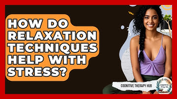 How Do Relaxation Techniques Help With Stress? - Cognitive Therapy Hub