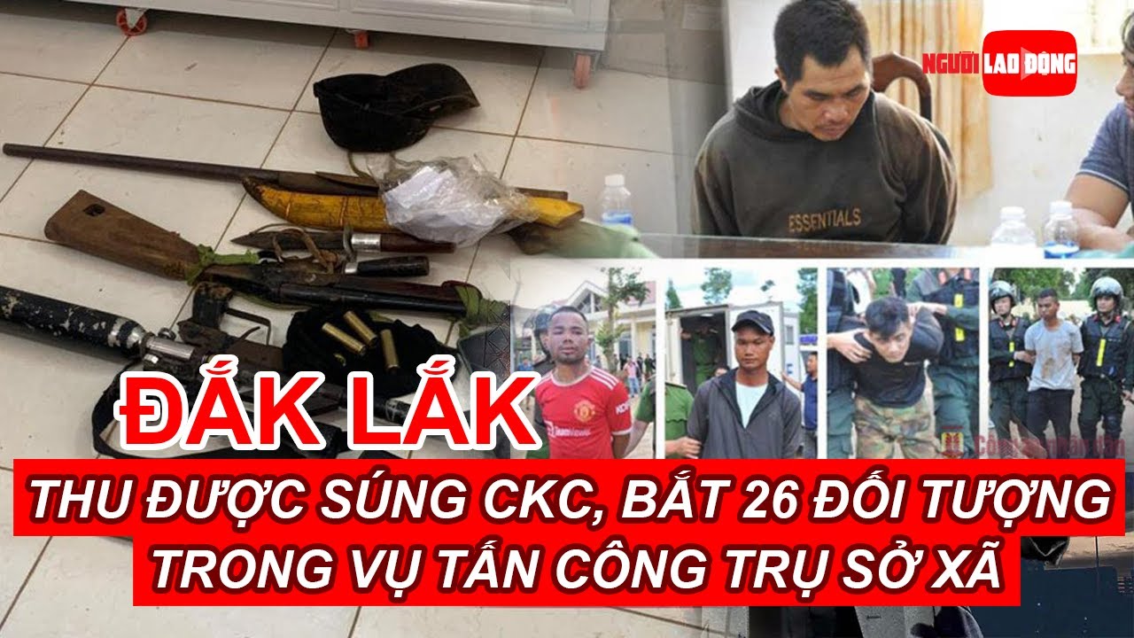 Thu được súng CKC, bắt 26 đối tượng trong vụ tấn công trụ sở xã ở Đắk ...