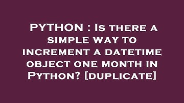 PYTHON : Is there a simple way to increment a datetime object one month in Python?