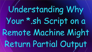 Understanding Why Your *.sh Script on a Remote Machine Might Return Partial Output