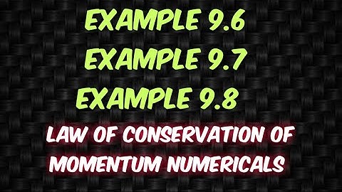 EXAMPLE 9.6 | EXAMPLE 9.7 | EXAMPLE 9.8 LAW OF CONSERVATION OF MOMENTUM CLASS 9