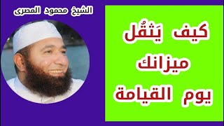 كيف يَثقُل ميزانك يوم القيامة  ( لقاء أكثر مِن رائع )  الشيخ محمود المصرى