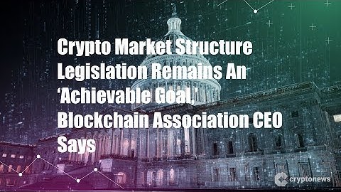 Crypto Market Structure Legislation Remains An ‘Achievable Goal,’