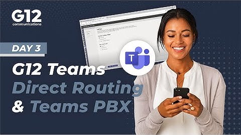 G12 Microsoft Teams Direct Routing and Teams PBX - Day 3