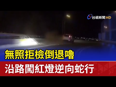 無照拒檢倒退嚕 沿路闖紅燈逆向蛇行