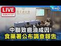 中聯致癌油成因! 食藥署公布調查報告｜LIVE