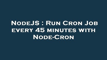 NodeJS : Run Cron Job every 45 minutes with Node-Cron