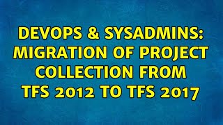 DevOps & SysAdmins: Migration of Project Collection from TFS 2012 to TFS 2017 Net Worth
