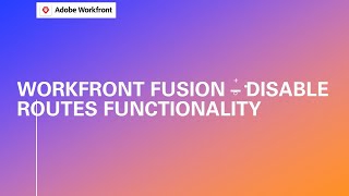 Adobe Workfront Training Disable Routes