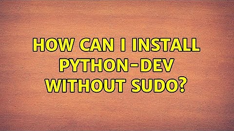 How can I install python-dev without sudo? (2 Solutions!!)
