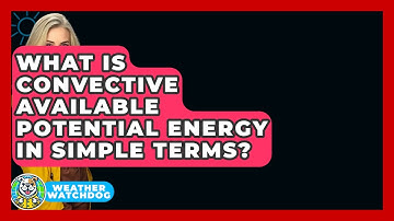 What Is Convective Available Potential Energy In Simple Terms? - Weather Watchdog