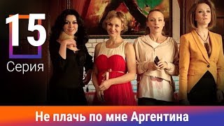 Не плачь по мне, Аргентина! 15 Серия. Сериал. Мелодрама. Амедиа