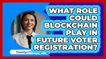 What Role Could Blockchain Play In Future Voter Registration? - CountyOffice.org