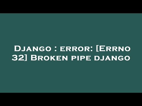 Django : error: [Errno 32] Broken pipe django