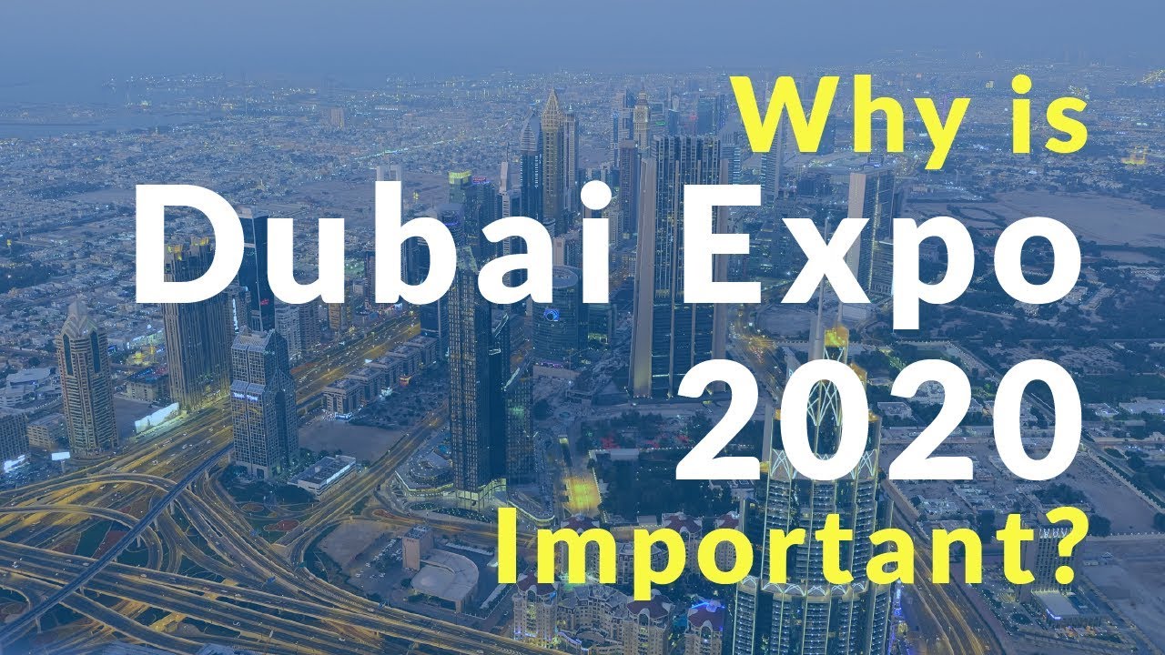 Dubai Expo 2020 - Why It Is So Important?