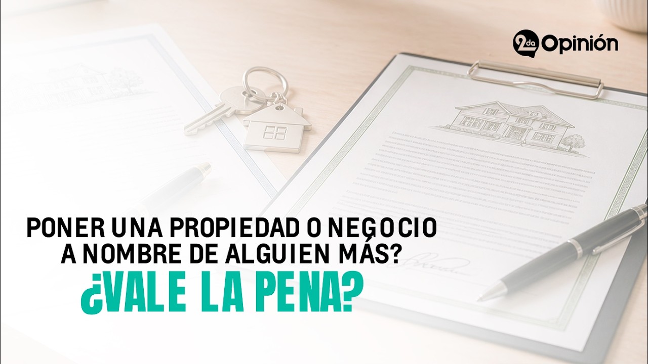 ¿Vale la pena Poner una Propiedad o Negocio a Nombre de Alguien Más? | Segunda Opinión