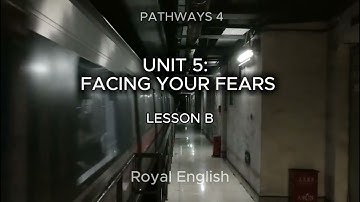 PATHWAYS 4 UNIT 5: FACING YOUR FEARS LESSON B