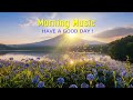 The Best Morning Relaxing Music - Wake Up Happy &amp; Positive Energy - Clam Morning Meditation Music