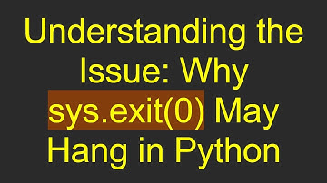 Understanding the Issue: Why sys.exit(0) May Hang in Python