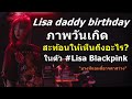 #Lisa daddy birthday ภาพวันเกิด สะท้อนให้เห็นถึงอะไรในตัว #Lisa Blackpink "บางทีแอนตี้อาจตาสว่าง"